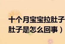 十個(gè)月寶寶拉肚子什么原因（10個(gè)月寶寶拉肚子是怎么回事）