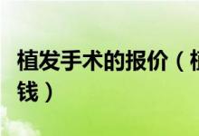 植發(fā)手術(shù)的報(bào)價(jià)（植發(fā)手術(shù)的價(jià)格一般是多少錢）