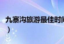 九寨溝旅游最佳時間（九寨溝什么時候去最好）