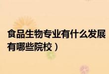 食品生物專業(yè)有什么發(fā)展（2022全國開設(shè)食品生物技術(shù)專業(yè)有哪些院校）