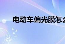 電動(dòng)車偏光膜怎么換（偏光膜的換法）