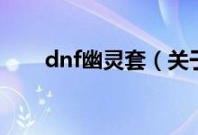 dnf幽靈套（關(guān)于dnf幽靈套的介紹）