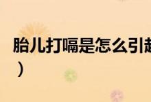 胎兒打嗝是怎么引起的（胎兒打嗝是怎么回事）