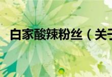 白家酸辣粉絲（關(guān)于白家酸辣粉絲的介紹）