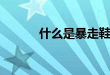什么是暴走鞋（什么是暴食癥）