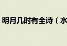 明月幾時有全詩（水調(diào)歌頭明月幾時有全詩）