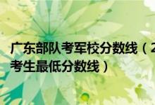 廣東部隊考軍校分?jǐn)?shù)線（2022軍隊院校在廣東招生參加軍檢考生最低分?jǐn)?shù)線）