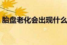 胎盤老化會(huì)出現(xiàn)什么癥狀（胎盤老化怎么辦）