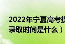 2022年寧夏高考提前批什么時(shí)候開(kāi)始錄?。ㄤ浫r(shí)間是什么）