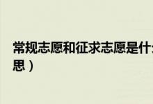 常規(guī)志愿和征求志愿是什么（常規(guī)志愿和征求志愿是什么意思）