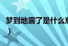 夢(mèng)到地震了是什么意思（夢(mèng)到地震是什么預(yù)兆）