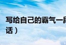 寫給自己的霸氣一段話（寫給自己的霸氣一段話）