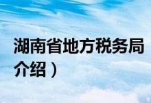 湖南省地方稅務(wù)局（關(guān)于湖南省地方稅務(wù)局的介紹）