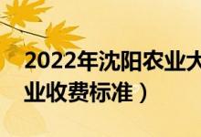 2022年沈陽農(nóng)業(yè)大學(xué)學(xué)費多少錢（一年各專業(yè)收費標(biāo)準(zhǔn)）