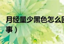 月經(jīng)量少黑色怎么回事（月經(jīng)量少黑色怎么回事）