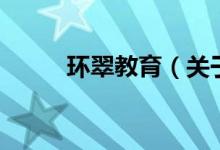 環(huán)翠教育（關(guān)于環(huán)翠教育的介紹）