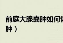 前庭大腺囊腫如何恢復(fù)（前庭大腺囊腫如何消腫）