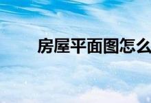 房屋平面圖怎么畫（房屋平面畫法）