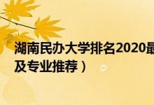 湖南民辦大學(xué)排名2020最新排名（2022湖南民辦高校名單及專(zhuān)業(yè)推薦）