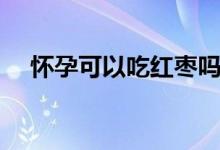 懷孕可以吃紅棗嗎（懷孕可以吃櫻桃嗎）
