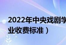2022年中央戲劇學(xué)院學(xué)費(fèi)多少錢(qián)（一年各專(zhuān)業(yè)收費(fèi)標(biāo)準(zhǔn)）