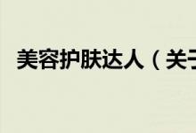 美容護(hù)膚達(dá)人（關(guān)于美容護(hù)膚達(dá)人的介紹）