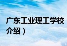 廣東工業(yè)理工學(xué)校（關(guān)于廣東工業(yè)理工學(xué)校的介紹）