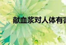 獻(xiàn)血漿對人體有害嗎（獻(xiàn)血漿的危害）