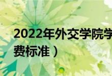 2022年外交學(xué)院學(xué)費(fèi)多少錢（一年各專業(yè)收費(fèi)標(biāo)準(zhǔn)）