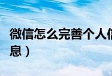 微信怎么完善個人信息（微信如何完善個人信息）