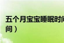 五個月寶寶睡眠時間標(biāo)準(zhǔn)（五個月寶寶睡眠時間）