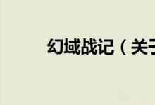 幻域戰(zhàn)記（關(guān)于幻域戰(zhàn)記的介紹）
