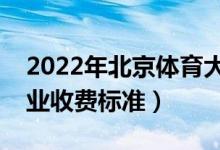 2022年北京體育大學(xué)學(xué)費(fèi)多少錢（一年各專業(yè)收費(fèi)標(biāo)準(zhǔn)）