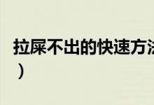 拉屎不出的快速方法（有屎拉不出來迅速方法）