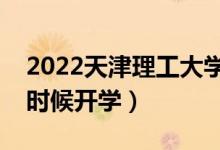 2022天津理工大學暑假放假時間安排（什么時候開學）