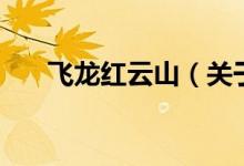 飛龍紅云山（關(guān)于飛龍紅云山的介紹）