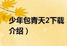 少年包青天2下載（關(guān)于少年包青天2下載的介紹）