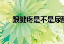 跟腱疼是不是尿酸高引起的（跟腱疼）