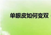 單眼皮如何變雙（單眼皮變雙的方法）