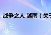 戰(zhàn)爭之人 越南（關于戰(zhàn)爭之人 越南的介紹）