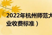 2022年杭州師范大學(xué)學(xué)費多少錢（一年各專業(yè)收費標(biāo)準(zhǔn)）
