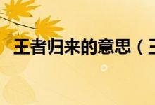 王者歸來(lái)的意思（王者歸來(lái)的意思的意思）
