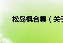 松島楓合集（關(guān)于松島楓合集的介紹）