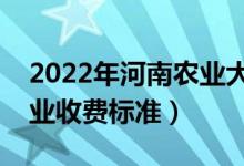 2022年河南農(nóng)業(yè)大學(xué)學(xué)費多少錢（一年各專業(yè)收費標(biāo)準(zhǔn)）