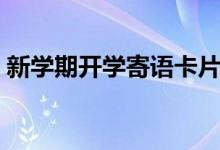 新學(xué)期開學(xué)寄語卡片（新學(xué)期開學(xué)寄語簡(jiǎn)短）