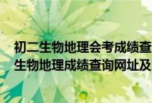 初二生物地理會考成績查詢2021福建（2022惠州初二會考生物地理成績查詢網(wǎng)址及入口）