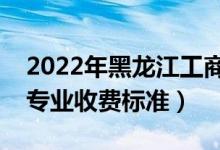 2022年黑龍江工商學(xué)院學(xué)費(fèi)多少錢（一年各專業(yè)收費(fèi)標(biāo)準(zhǔn)）
