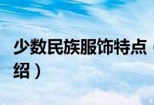 少數(shù)民族服飾特點(diǎn)（幾個(gè)少數(shù)民族服裝特點(diǎn)介紹）