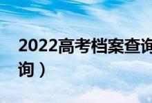 2022高考檔案查詢系統(tǒng)官網(wǎng)入口（在哪里查詢）
