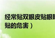 經(jīng)常貼雙眼皮貼眼睛會變雙嗎（經(jīng)常貼雙眼皮貼的危害）